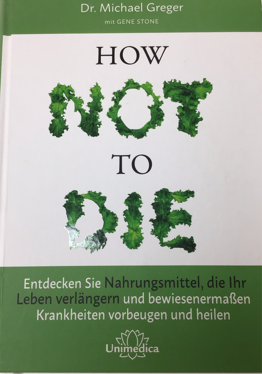 How not to die : Entdecken Sie Nahrungsmittel, die Ihr Leben verlängern und bewiesenermaßen Krankheiten vorbeugen und heilen von Michael Greger